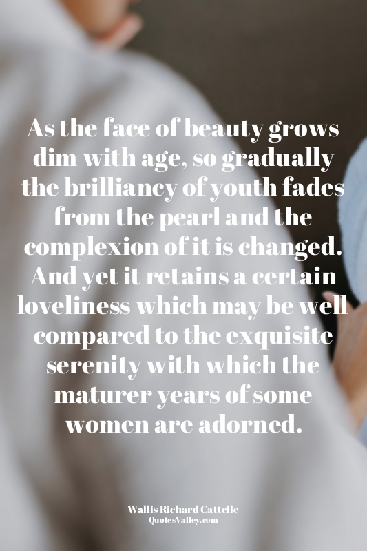As the face of beauty grows dim with age, so gradually the brilliancy of youth f...