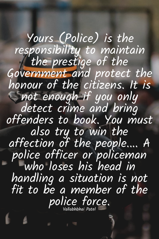 Yours (Police) is the responsibility to maintain the prestige of the Government...