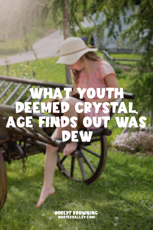 What Youth deemed crystal, Age finds out was dew