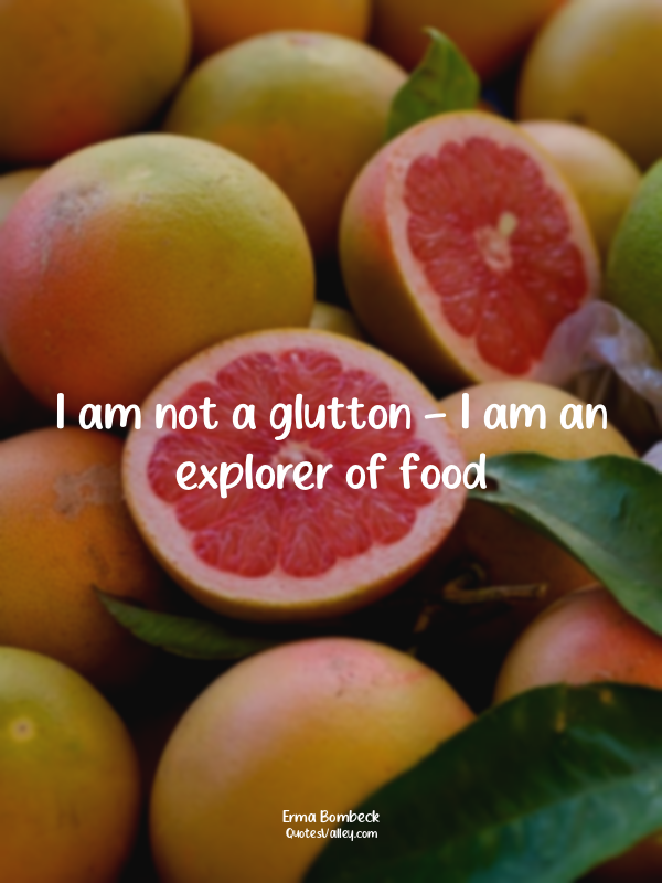 I am not a glutton - I am an explorer of food