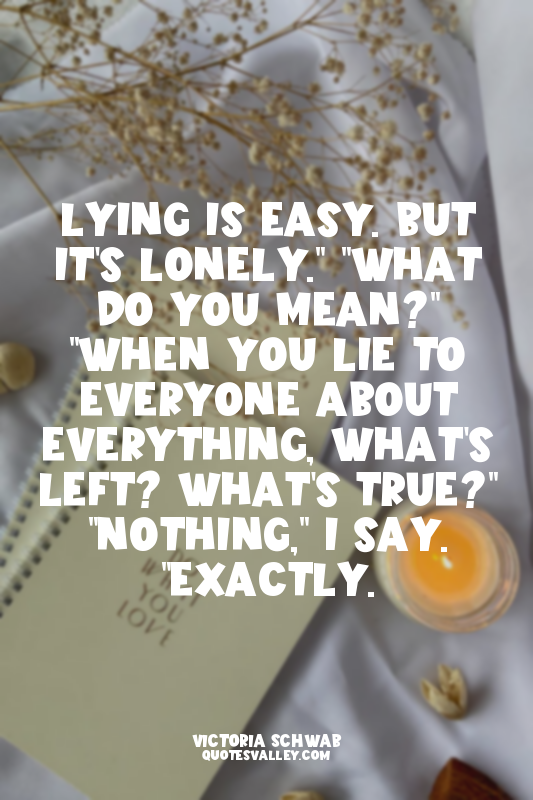 Lying is easy. But it's lonely." "What do you mean?" "When you lie to everyone a...