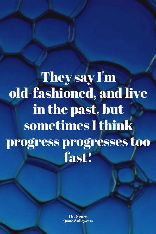 They say I'm old-fashioned, and live in the past, but sometimes I think progress...