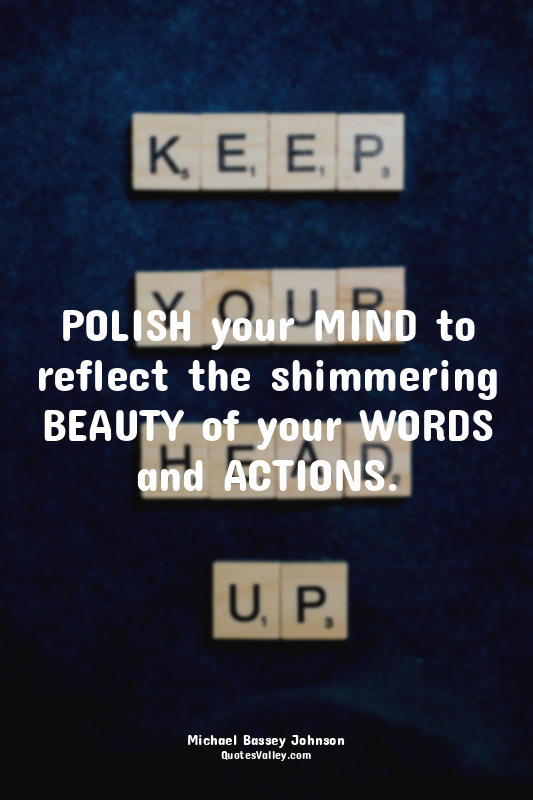 POLISH your MIND to reflect the shimmering BEAUTY of your WORDS and ACTIONS.