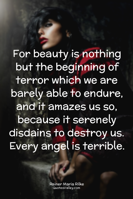 For beauty is nothing but the beginning of terror which we are barely able to en...