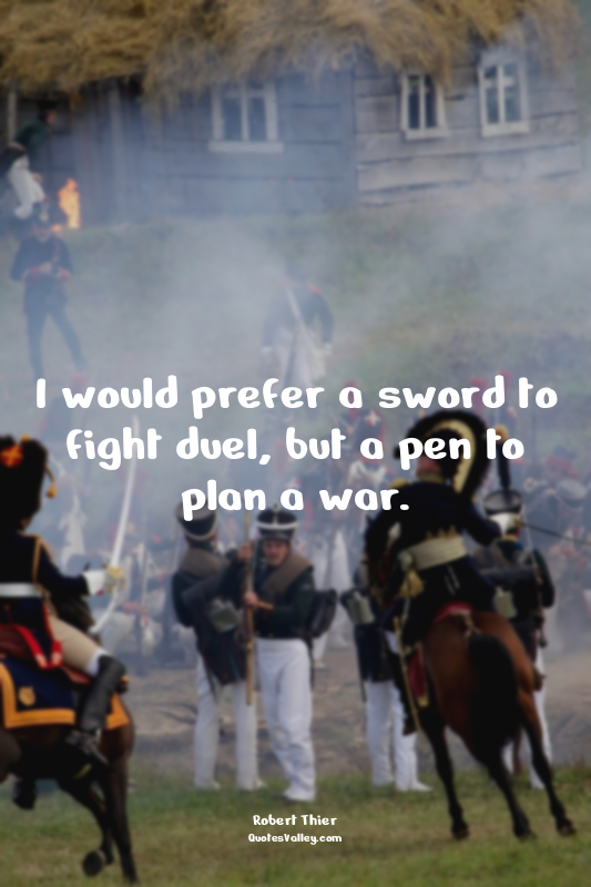 I would prefer a sword to fight duel, but a pen to plan a war.