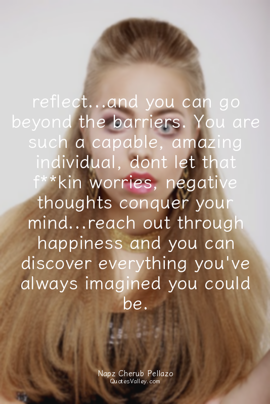 reflect...and you can go beyond the barriers. You are such a capable, amazing in...