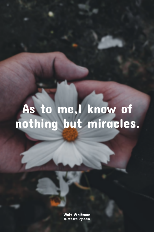 As to me,I know of nothing but miracles.