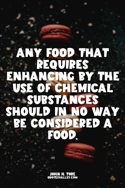 Any food that requires enhancing by the use of chemical substances should in no...