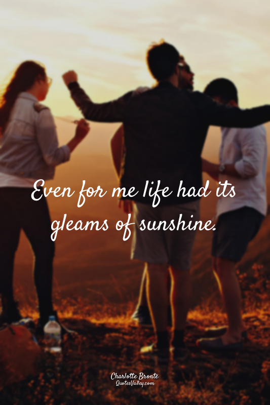 Even for me life had its gleams of sunshine.