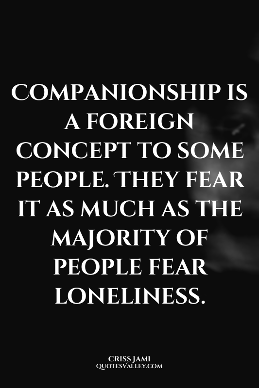 Companionship is a foreign concept to some people. They fear it as much as the m...