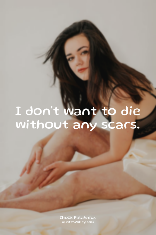 I don't want to die without any scars.