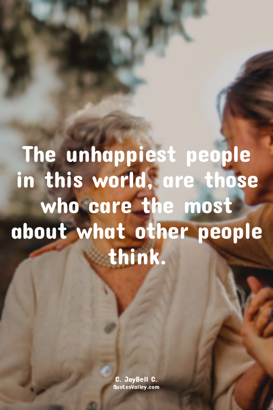 The unhappiest people in this world, are those who care the most about what othe...