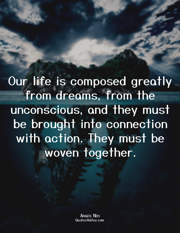 Our life is composed greatly from dreams, from the unconscious, and they must be...