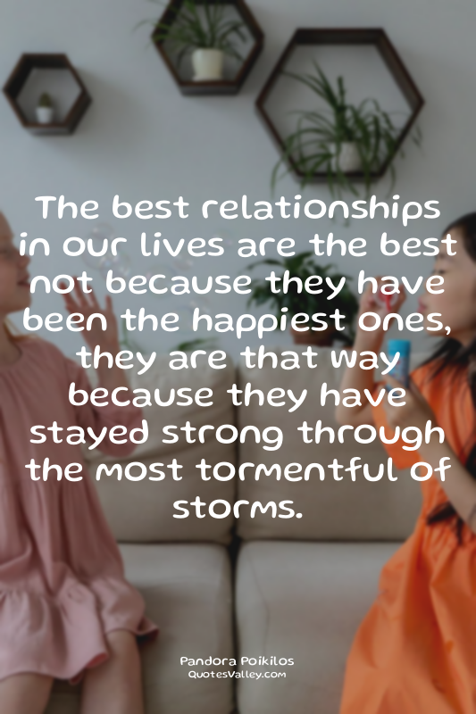 The best relationships in our lives are the best not because they have been the...