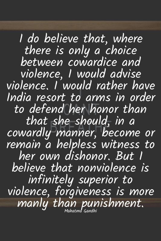 I do believe that, where there is only a choice between cowardice and violence,...