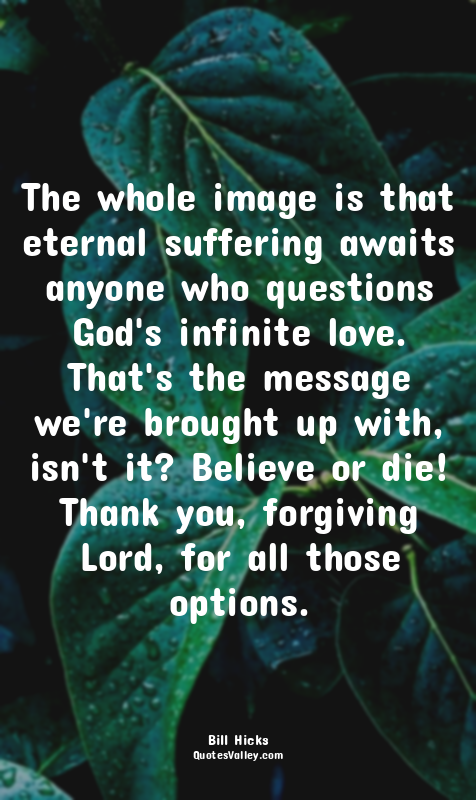 The whole image is that eternal suffering awaits anyone who questions God's infi...