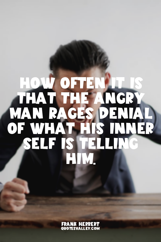 How often it is that the angry man rages denial of what his inner self is tellin...