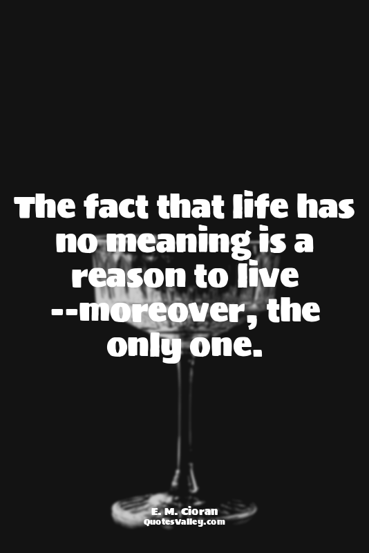 The fact that life has no meaning is a reason to live --moreover, the only one.