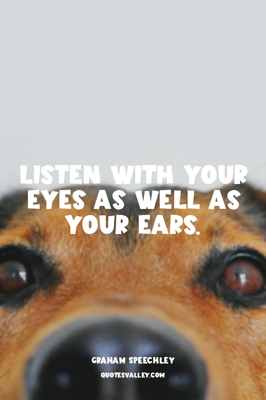 Listen with your eyes as well as your ears.