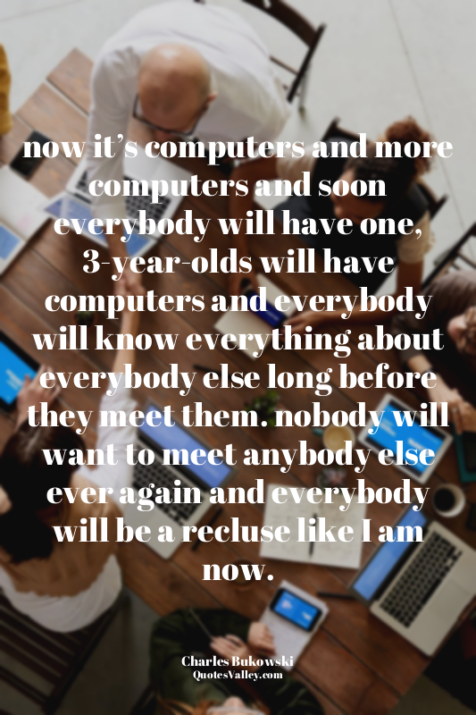 now it’s computers and more computers and soon everybody will have one, 3-year-o...