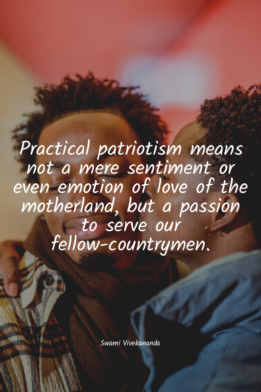 Practical patriotism means not a mere sentiment or even emotion of love of the m...