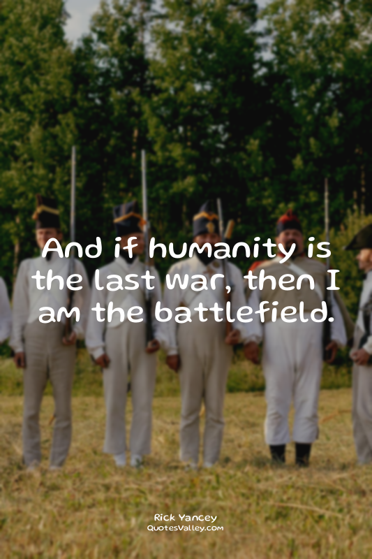 And if humanity is the last war, then I am the battlefield.