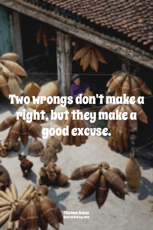 Two wrongs don't make a right, but they make a good excuse.