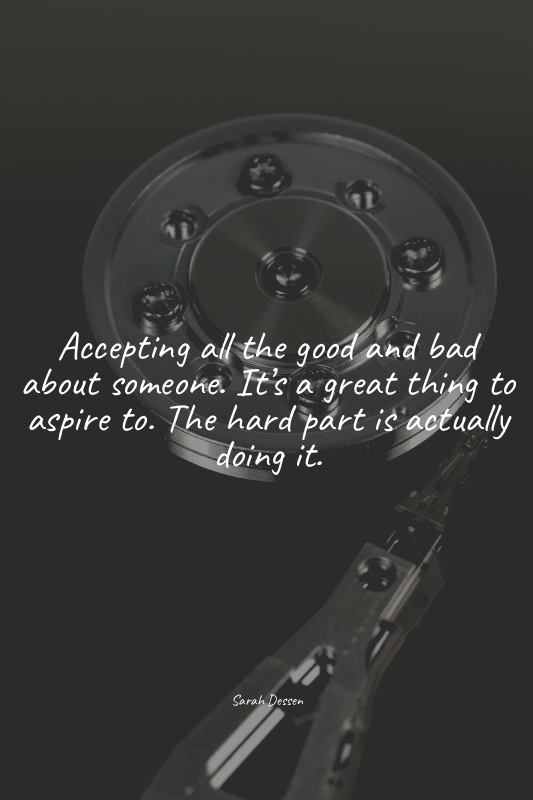 Accepting all the good and bad about someone. It’s a great thing to aspire to. T...