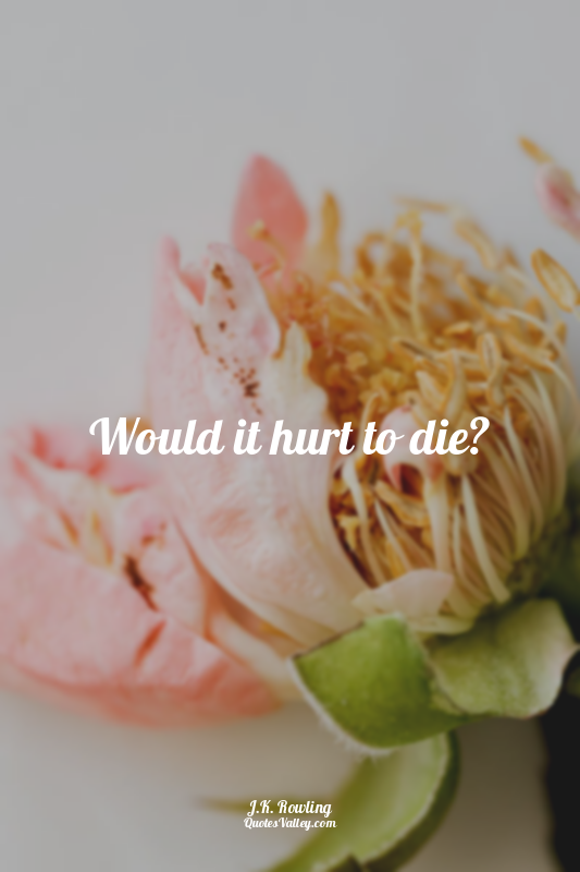 Would it hurt to die?