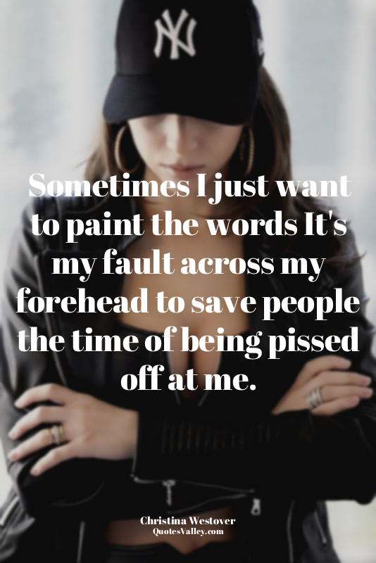 Sometimes I just want to paint the words It's my fault across my forehead to sav...