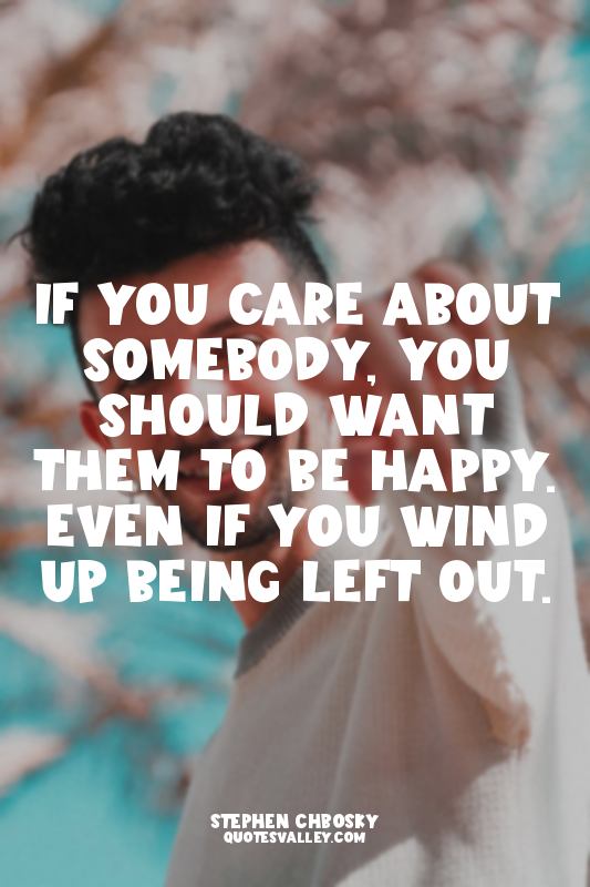 If you care about somebody, you should want them to be happy. Even if you wind u...