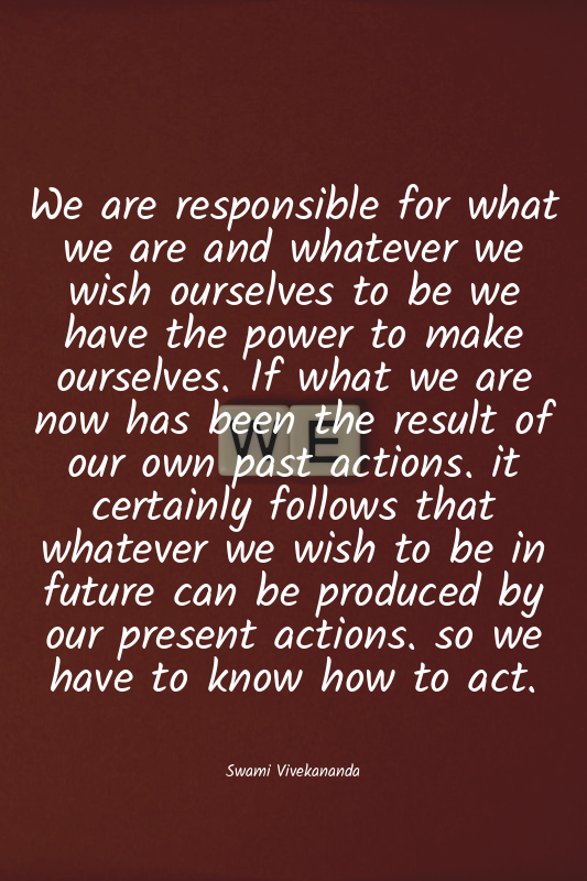 We are responsible for what we are and whatever we wish ourselves to be we have...