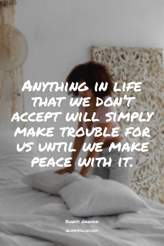 Anything in life that we don’t accept will simply make trouble for us until we m...