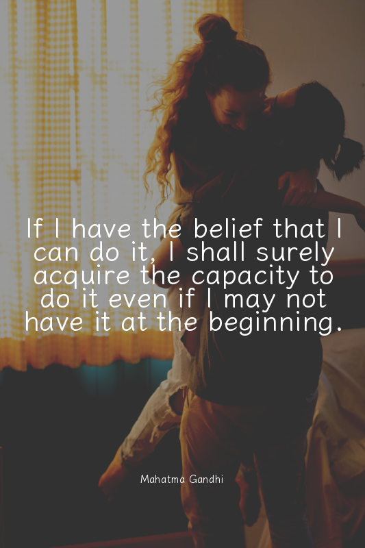 If I have the belief that I can do it, I shall surely acquire the capacity to do...