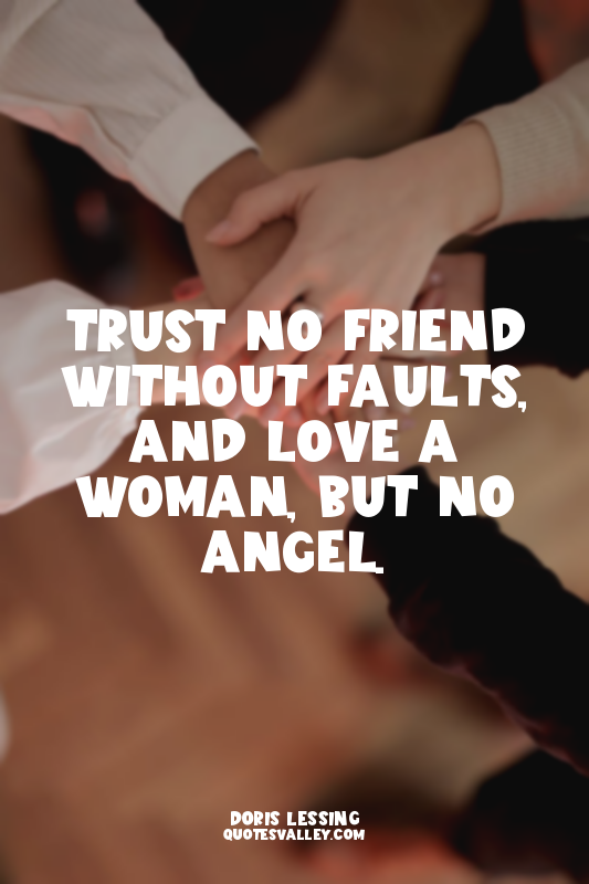 Trust no friend without faults, and love a woman, but no angel.
