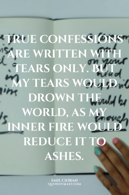 True confessions are written with tears only. But my tears would drown the world...