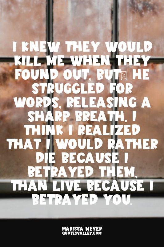 I knew they would kill me when they found out, but… He struggled for words, rele...