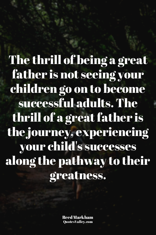 The thrill of being a great father is not seeing your children go on to become s...
