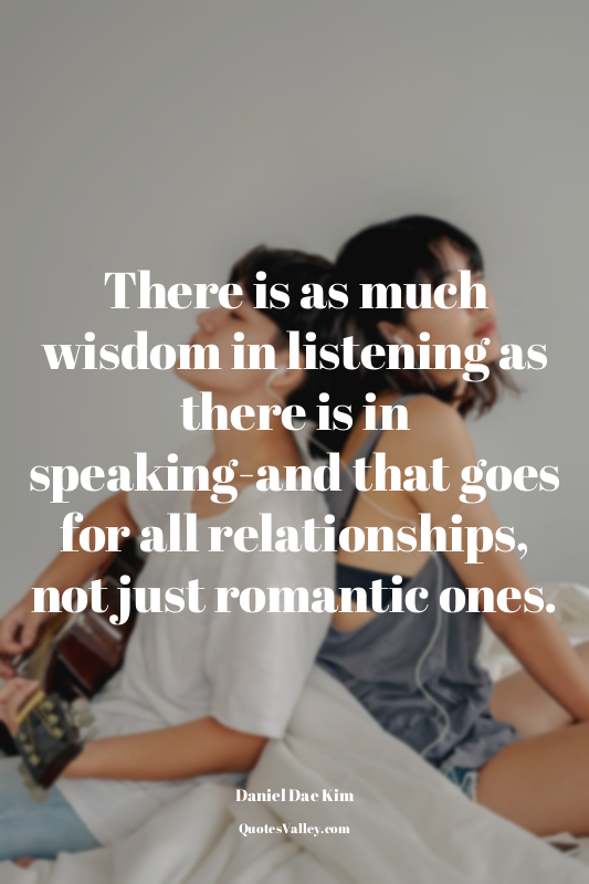 There is as much wisdom in listening as there is in speaking-and that goes for a...