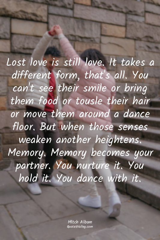 Lost love is still love. It takes a different form, that's all. You can't see th...