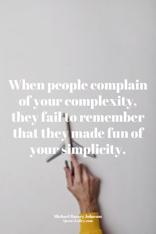 When people complain of your complexity, they fail to remember that they made fu...