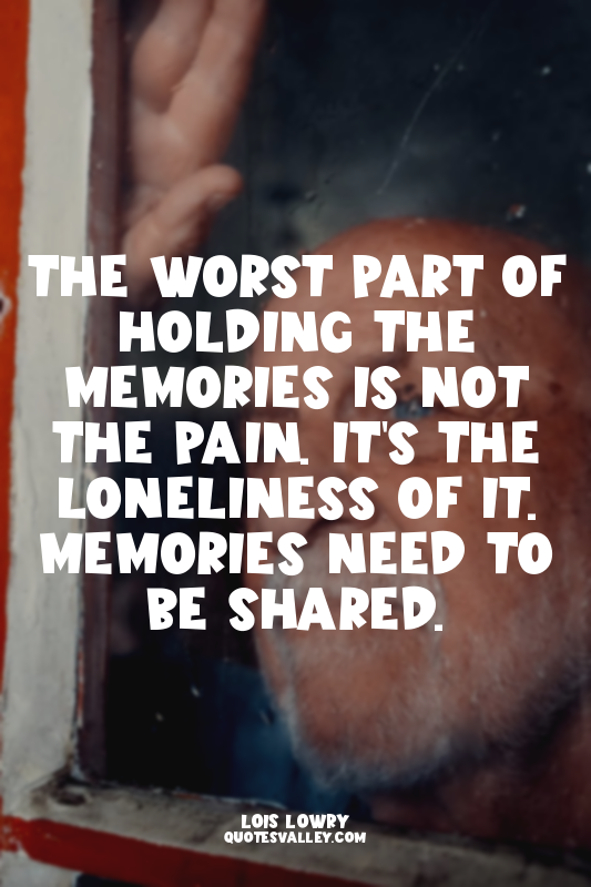 The worst part of holding the memories is not the pain. It's the loneliness of i...