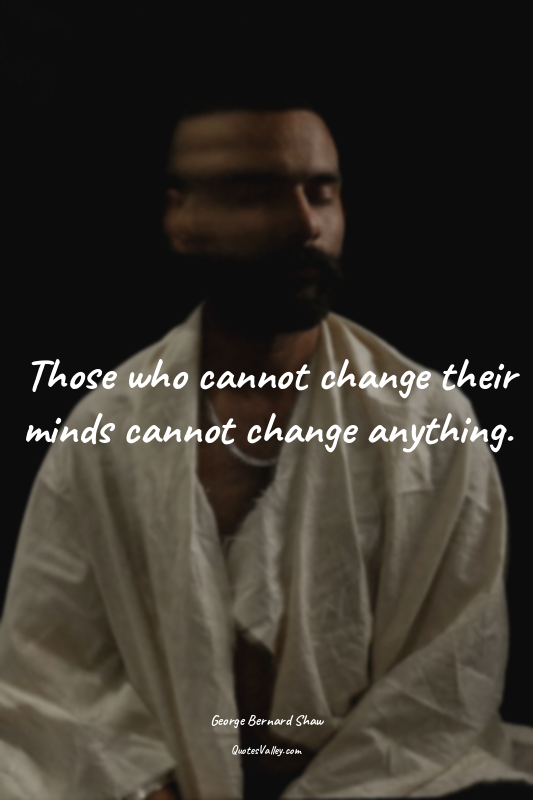 Those who cannot change their minds cannot change anything.