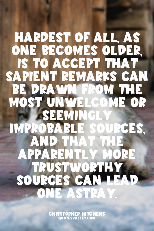 Hardest of all, as one becomes older, is to accept that sapient remarks can be d...