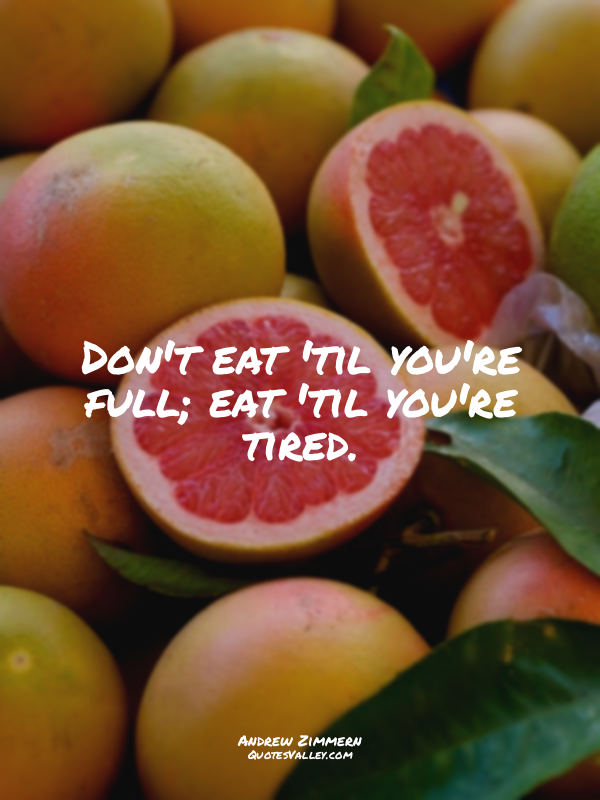 Don't eat 'til you're full; eat 'til you're tired.