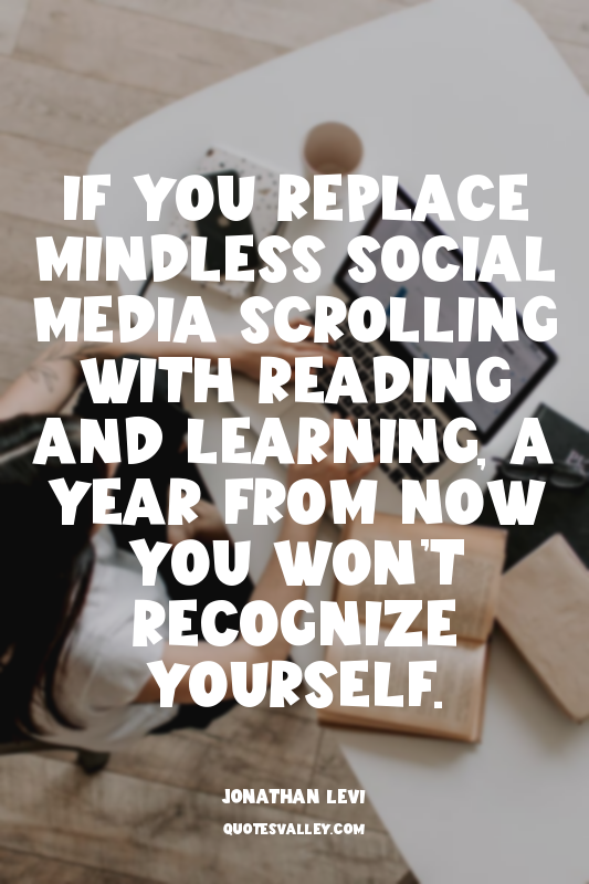 If you replace mindless social media scrolling with reading and learning, a year...