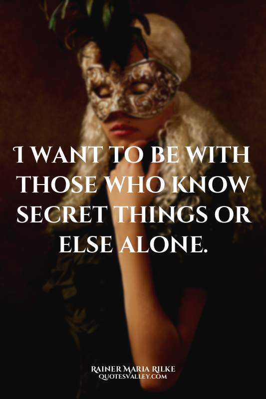I want to be with those who know secret things or else alone.