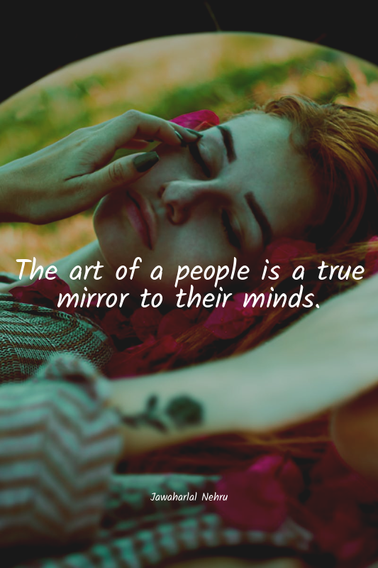 The art of a people is a true mirror to their minds.