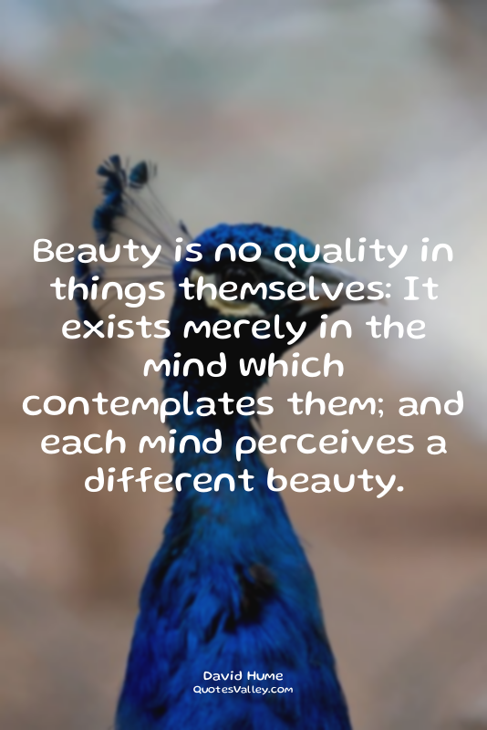 Beauty is no quality in things themselves: It exists merely in the mind which co...