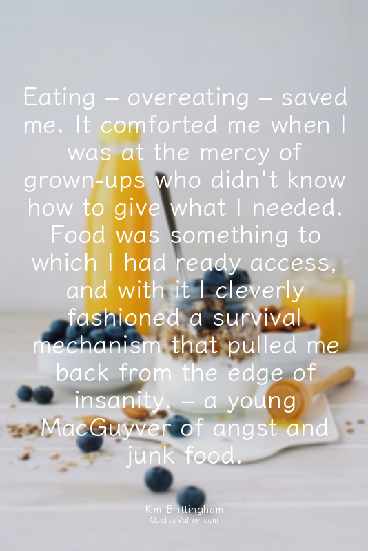 Eating – overeating – saved me. It comforted me when I was at the mercy of grown...